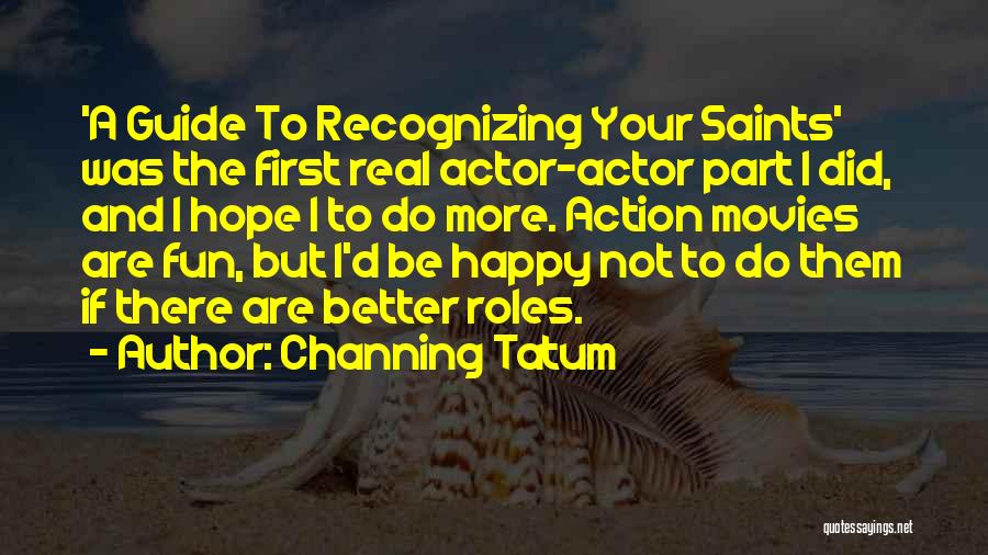 Channing Tatum Quotes: 'a Guide To Recognizing Your Saints' Was The First Real Actor-actor Part I Did, And I Hope I To Do