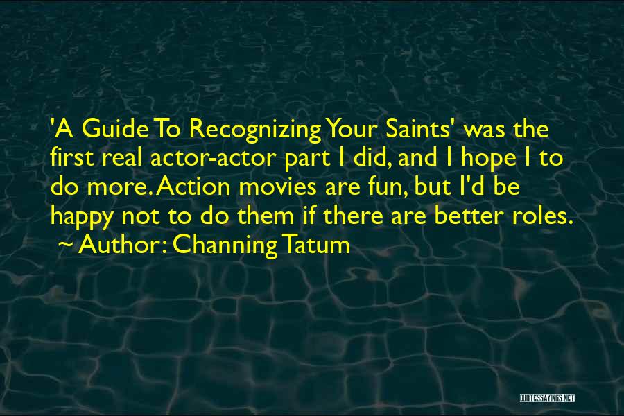 Channing Tatum Quotes: 'a Guide To Recognizing Your Saints' Was The First Real Actor-actor Part I Did, And I Hope I To Do