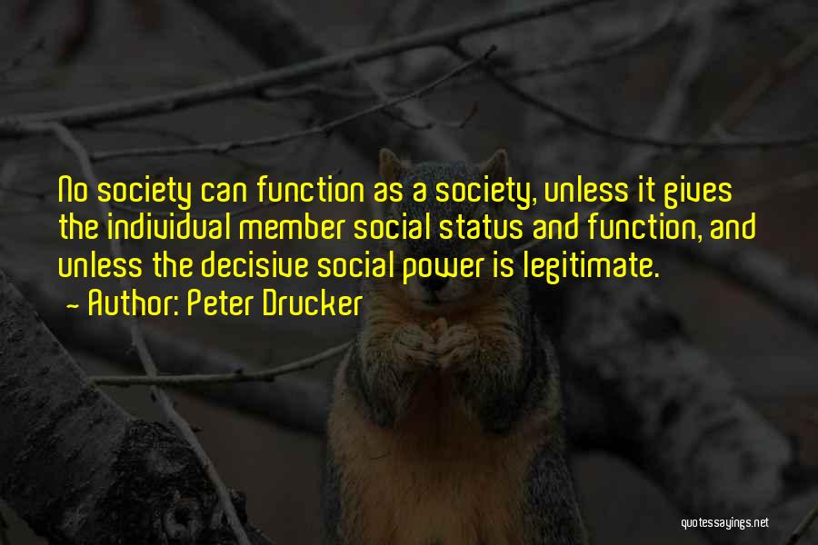 Peter Drucker Quotes: No Society Can Function As A Society, Unless It Gives The Individual Member Social Status And Function, And Unless The
