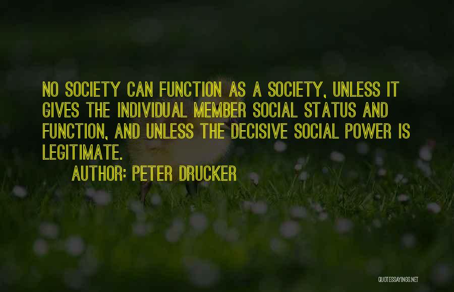 Peter Drucker Quotes: No Society Can Function As A Society, Unless It Gives The Individual Member Social Status And Function, And Unless The