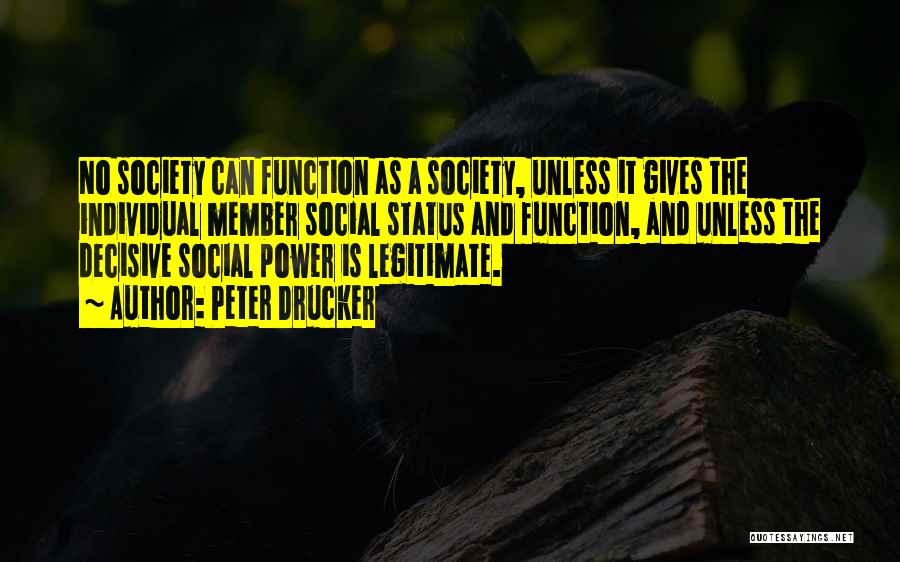Peter Drucker Quotes: No Society Can Function As A Society, Unless It Gives The Individual Member Social Status And Function, And Unless The