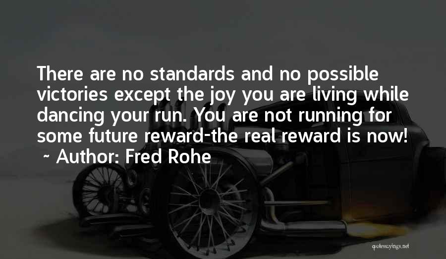 Fred Rohe Quotes: There Are No Standards And No Possible Victories Except The Joy You Are Living While Dancing Your Run. You Are