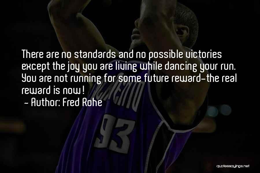 Fred Rohe Quotes: There Are No Standards And No Possible Victories Except The Joy You Are Living While Dancing Your Run. You Are