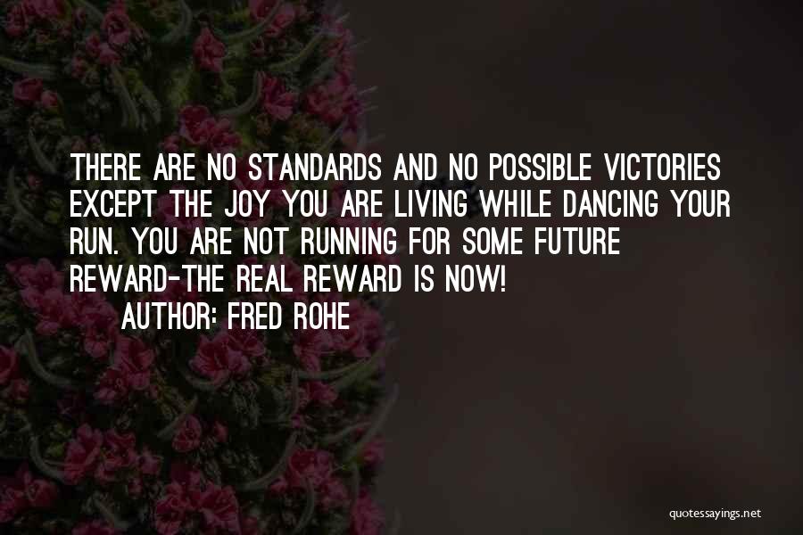 Fred Rohe Quotes: There Are No Standards And No Possible Victories Except The Joy You Are Living While Dancing Your Run. You Are
