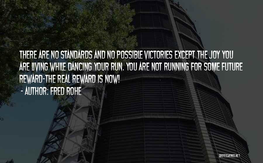 Fred Rohe Quotes: There Are No Standards And No Possible Victories Except The Joy You Are Living While Dancing Your Run. You Are