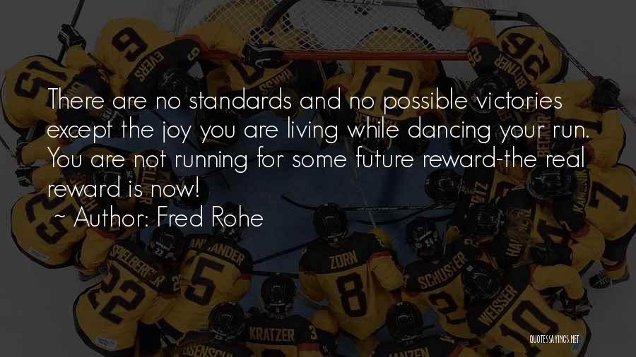 Fred Rohe Quotes: There Are No Standards And No Possible Victories Except The Joy You Are Living While Dancing Your Run. You Are