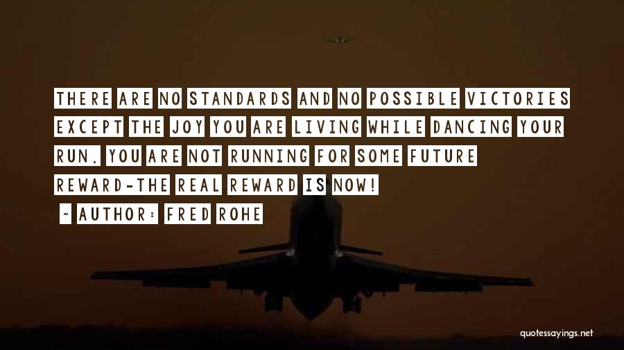 Fred Rohe Quotes: There Are No Standards And No Possible Victories Except The Joy You Are Living While Dancing Your Run. You Are