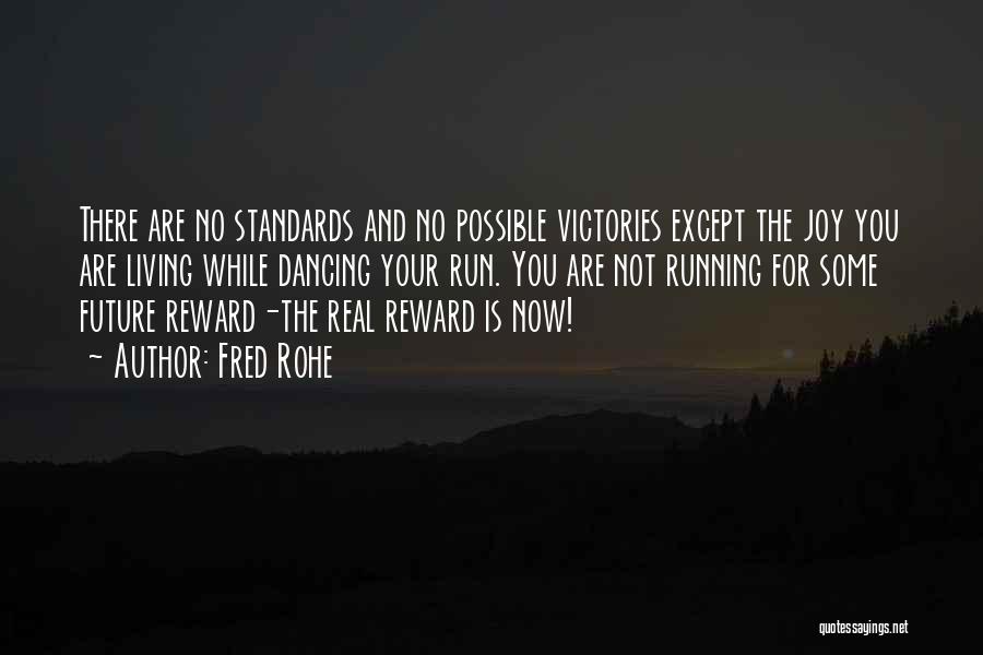 Fred Rohe Quotes: There Are No Standards And No Possible Victories Except The Joy You Are Living While Dancing Your Run. You Are