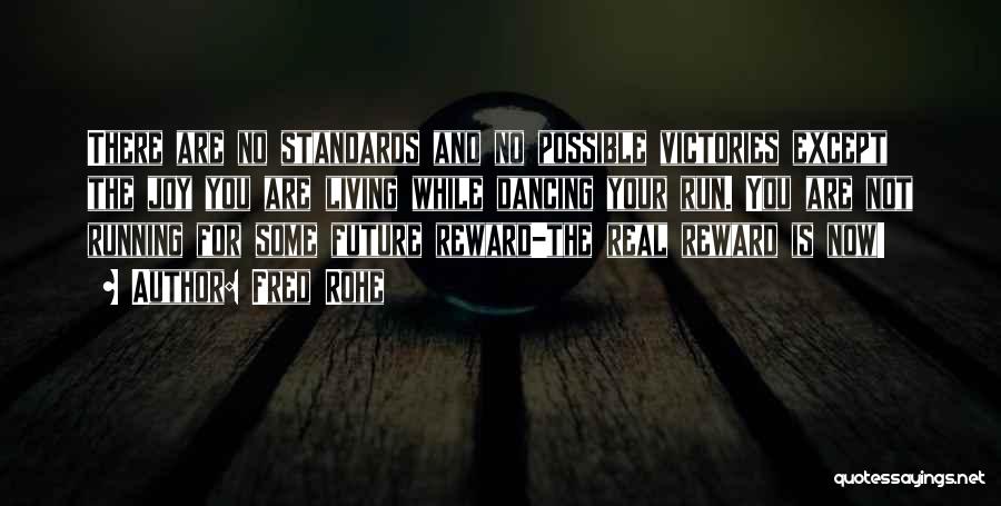 Fred Rohe Quotes: There Are No Standards And No Possible Victories Except The Joy You Are Living While Dancing Your Run. You Are