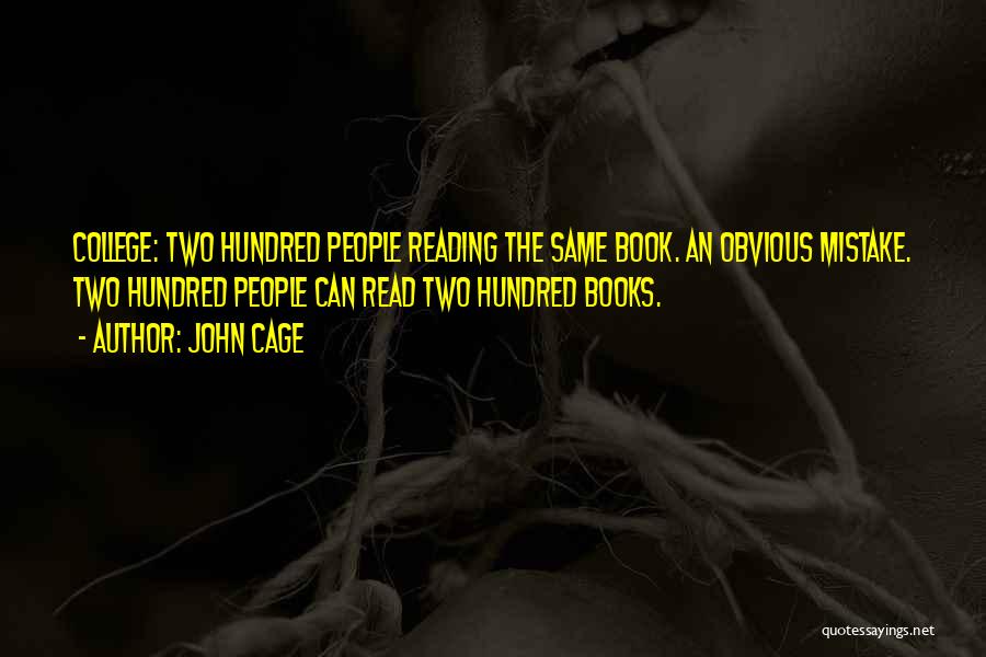 John Cage Quotes: College: Two Hundred People Reading The Same Book. An Obvious Mistake. Two Hundred People Can Read Two Hundred Books.