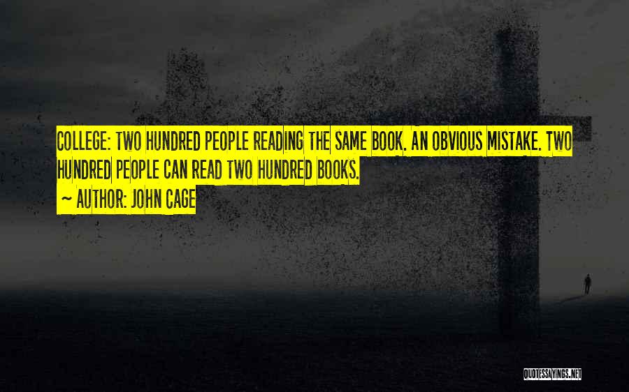 John Cage Quotes: College: Two Hundred People Reading The Same Book. An Obvious Mistake. Two Hundred People Can Read Two Hundred Books.