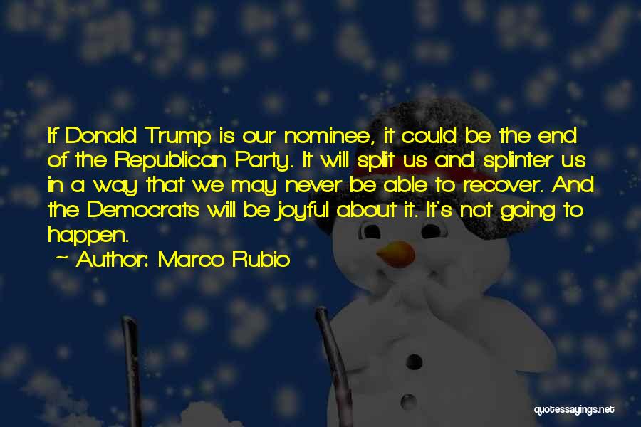 Marco Rubio Quotes: If Donald Trump Is Our Nominee, It Could Be The End Of The Republican Party. It Will Split Us And
