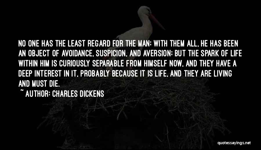 Charles Dickens Quotes: No One Has The Least Regard For The Man; With Them All, He Has Been An Object Of Avoidance, Suspicion,