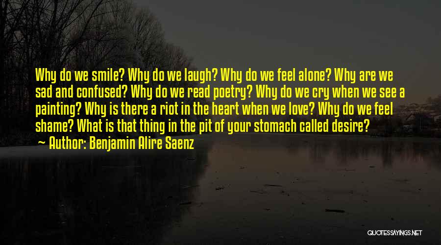 Benjamin Alire Saenz Quotes: Why Do We Smile? Why Do We Laugh? Why Do We Feel Alone? Why Are We Sad And Confused? Why