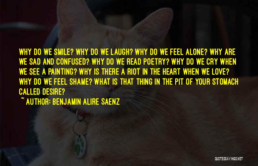 Benjamin Alire Saenz Quotes: Why Do We Smile? Why Do We Laugh? Why Do We Feel Alone? Why Are We Sad And Confused? Why