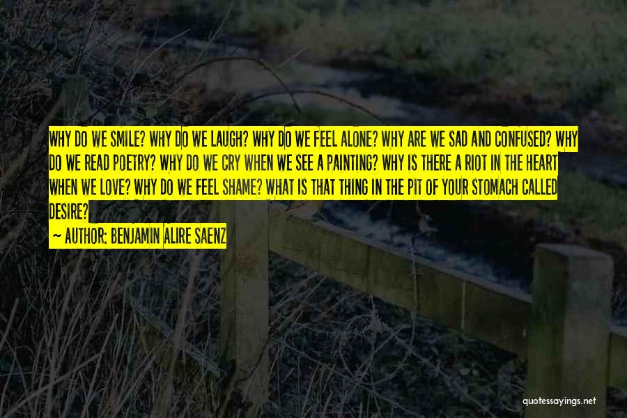 Benjamin Alire Saenz Quotes: Why Do We Smile? Why Do We Laugh? Why Do We Feel Alone? Why Are We Sad And Confused? Why