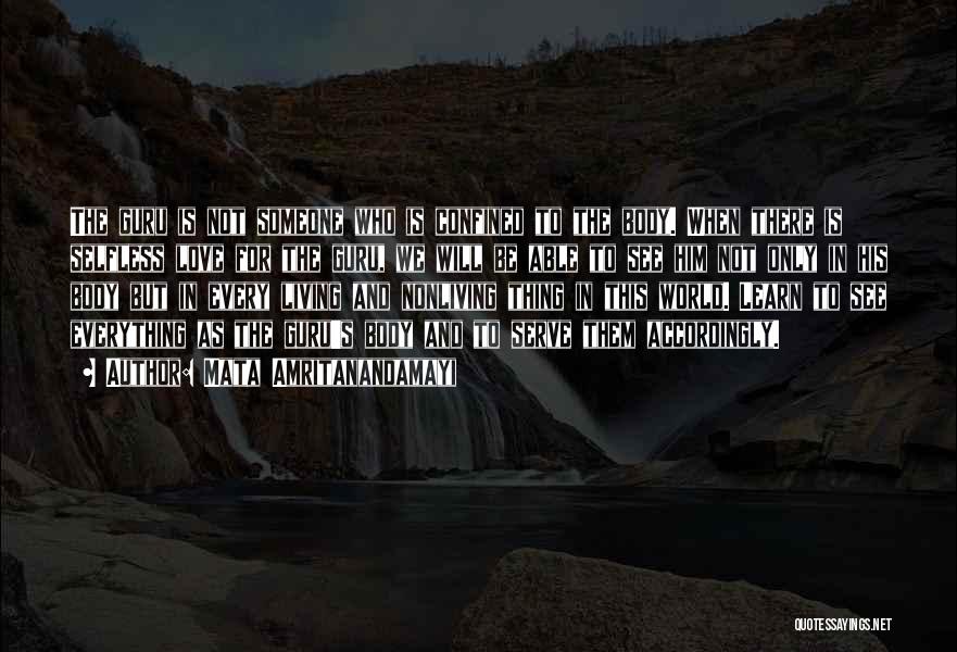 Mata Amritanandamayi Quotes: The Guru Is Not Someone Who Is Confined To The Body. When There Is Selfless Love For The Guru, We