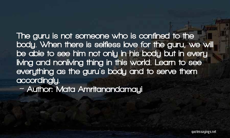 Mata Amritanandamayi Quotes: The Guru Is Not Someone Who Is Confined To The Body. When There Is Selfless Love For The Guru, We