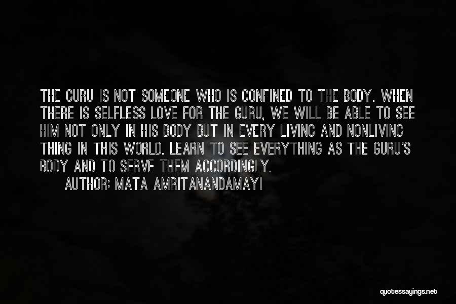 Mata Amritanandamayi Quotes: The Guru Is Not Someone Who Is Confined To The Body. When There Is Selfless Love For The Guru, We