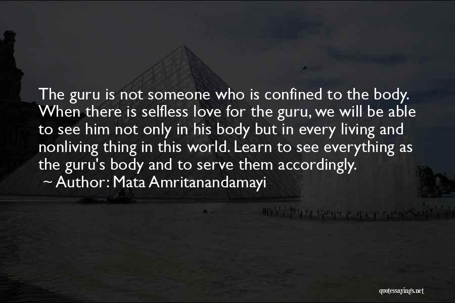 Mata Amritanandamayi Quotes: The Guru Is Not Someone Who Is Confined To The Body. When There Is Selfless Love For The Guru, We