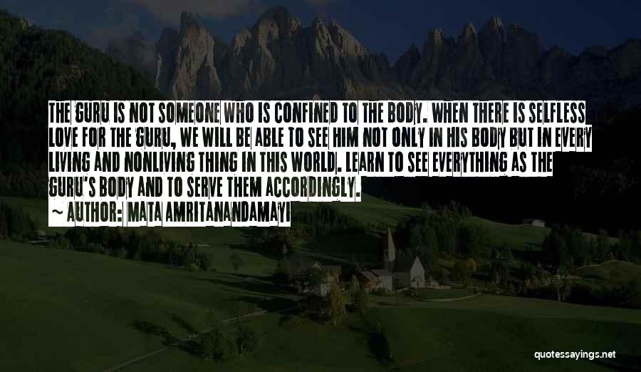 Mata Amritanandamayi Quotes: The Guru Is Not Someone Who Is Confined To The Body. When There Is Selfless Love For The Guru, We
