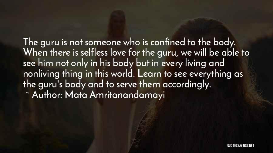 Mata Amritanandamayi Quotes: The Guru Is Not Someone Who Is Confined To The Body. When There Is Selfless Love For The Guru, We