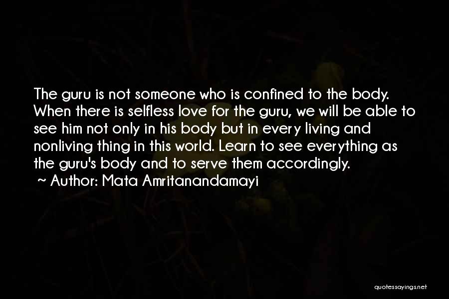 Mata Amritanandamayi Quotes: The Guru Is Not Someone Who Is Confined To The Body. When There Is Selfless Love For The Guru, We