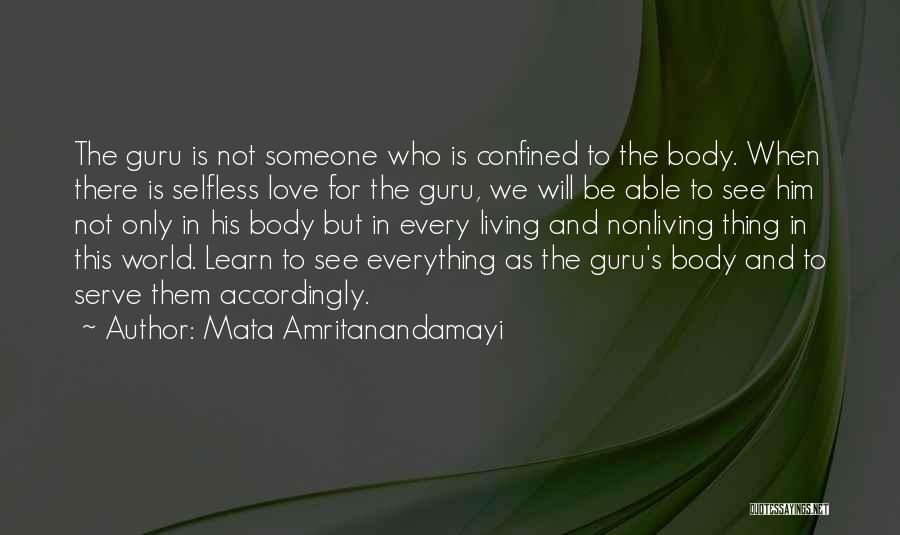 Mata Amritanandamayi Quotes: The Guru Is Not Someone Who Is Confined To The Body. When There Is Selfless Love For The Guru, We