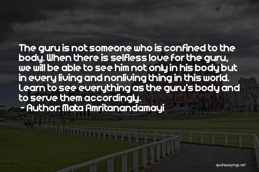 Mata Amritanandamayi Quotes: The Guru Is Not Someone Who Is Confined To The Body. When There Is Selfless Love For The Guru, We