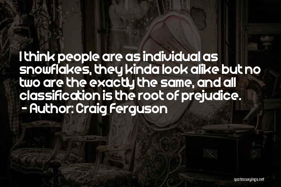 Craig Ferguson Quotes: I Think People Are As Individual As Snowflakes, They Kinda Look Alike But No Two Are The Exactly The Same,