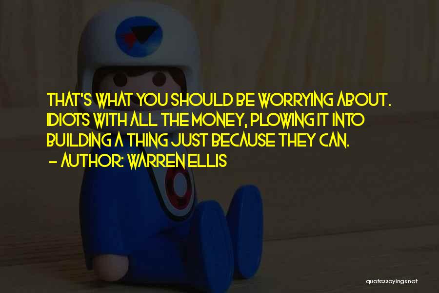 Warren Ellis Quotes: That's What You Should Be Worrying About. Idiots With All The Money, Plowing It Into Building A Thing Just Because