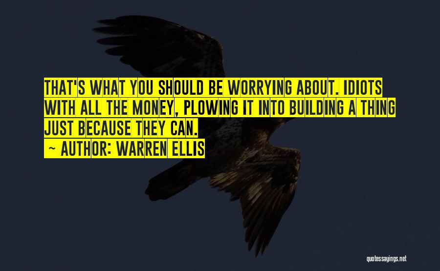 Warren Ellis Quotes: That's What You Should Be Worrying About. Idiots With All The Money, Plowing It Into Building A Thing Just Because