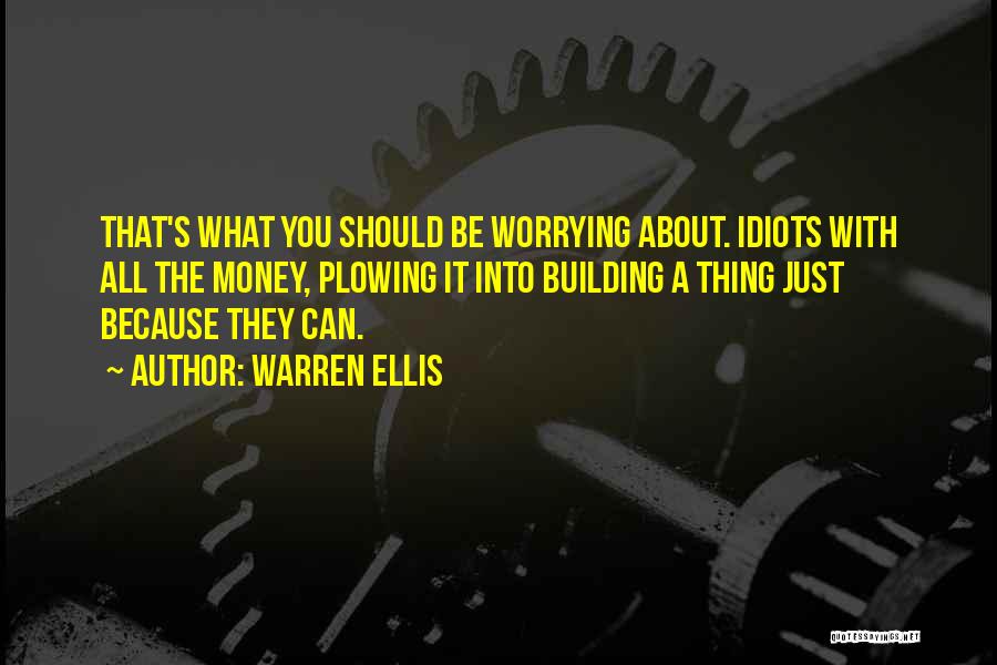 Warren Ellis Quotes: That's What You Should Be Worrying About. Idiots With All The Money, Plowing It Into Building A Thing Just Because