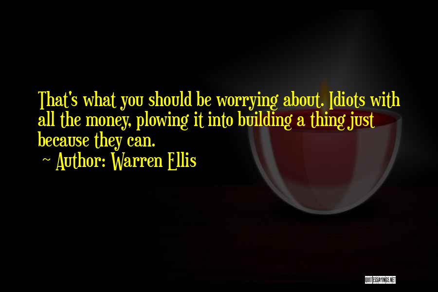 Warren Ellis Quotes: That's What You Should Be Worrying About. Idiots With All The Money, Plowing It Into Building A Thing Just Because