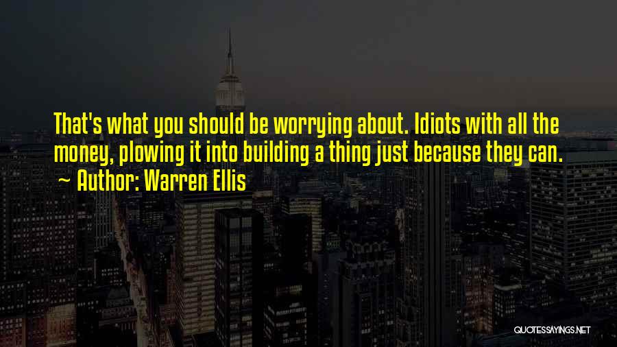 Warren Ellis Quotes: That's What You Should Be Worrying About. Idiots With All The Money, Plowing It Into Building A Thing Just Because