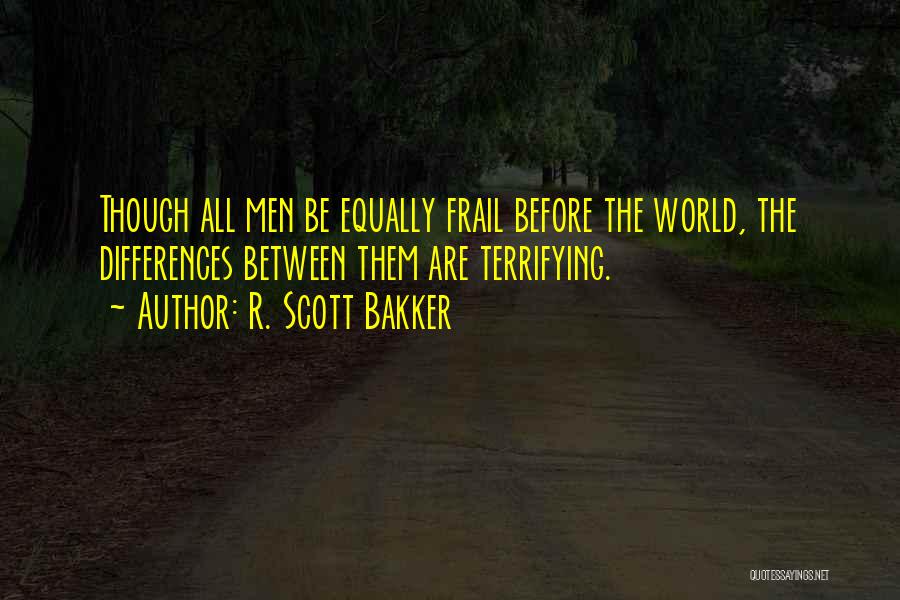 R. Scott Bakker Quotes: Though All Men Be Equally Frail Before The World, The Differences Between Them Are Terrifying.