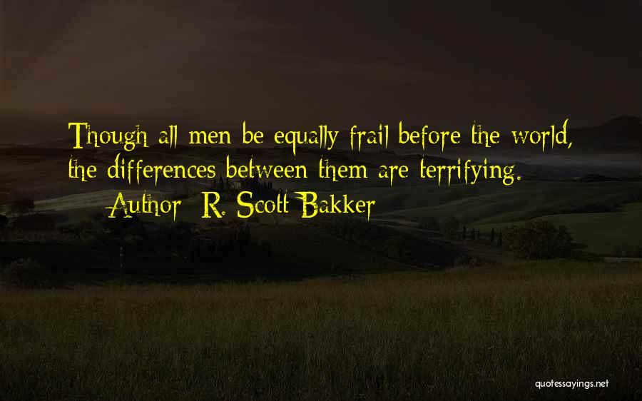 R. Scott Bakker Quotes: Though All Men Be Equally Frail Before The World, The Differences Between Them Are Terrifying.