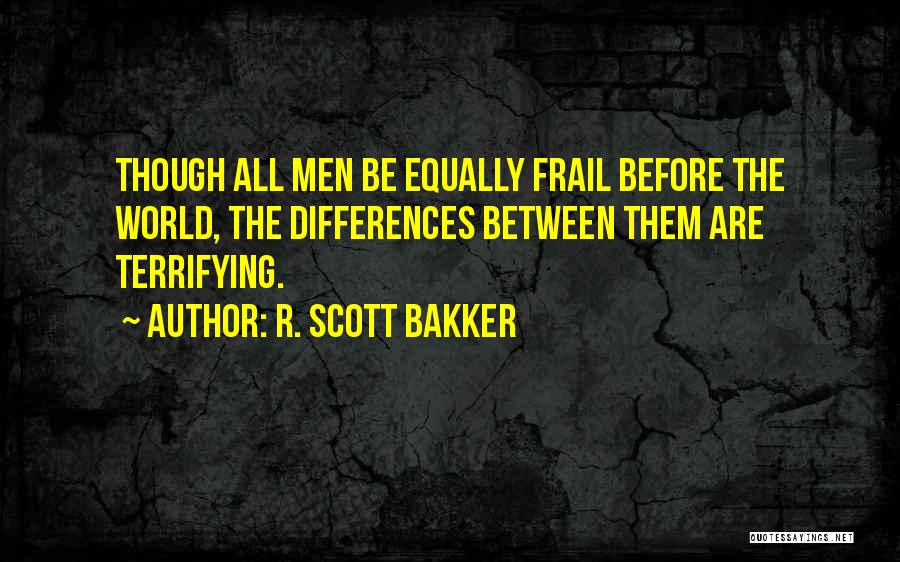R. Scott Bakker Quotes: Though All Men Be Equally Frail Before The World, The Differences Between Them Are Terrifying.