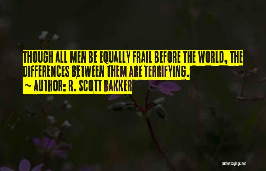 R. Scott Bakker Quotes: Though All Men Be Equally Frail Before The World, The Differences Between Them Are Terrifying.