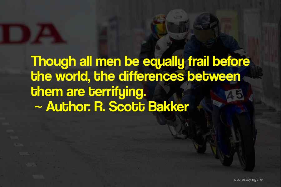 R. Scott Bakker Quotes: Though All Men Be Equally Frail Before The World, The Differences Between Them Are Terrifying.