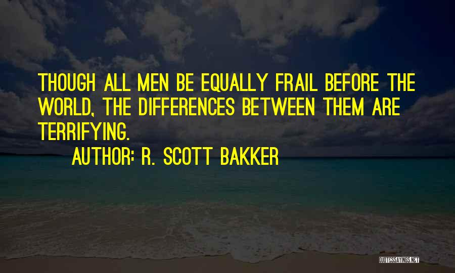 R. Scott Bakker Quotes: Though All Men Be Equally Frail Before The World, The Differences Between Them Are Terrifying.