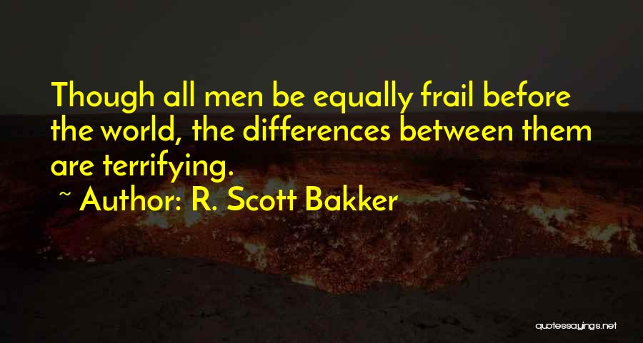 R. Scott Bakker Quotes: Though All Men Be Equally Frail Before The World, The Differences Between Them Are Terrifying.