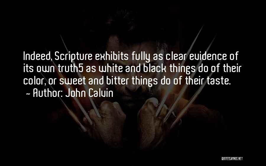 John Calvin Quotes: Indeed, Scripture Exhibits Fully As Clear Evidence Of Its Own Truth5 As White And Black Things Do Of Their Color,