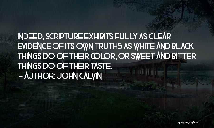 John Calvin Quotes: Indeed, Scripture Exhibits Fully As Clear Evidence Of Its Own Truth5 As White And Black Things Do Of Their Color,