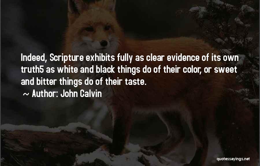 John Calvin Quotes: Indeed, Scripture Exhibits Fully As Clear Evidence Of Its Own Truth5 As White And Black Things Do Of Their Color,