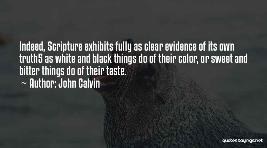 John Calvin Quotes: Indeed, Scripture Exhibits Fully As Clear Evidence Of Its Own Truth5 As White And Black Things Do Of Their Color,