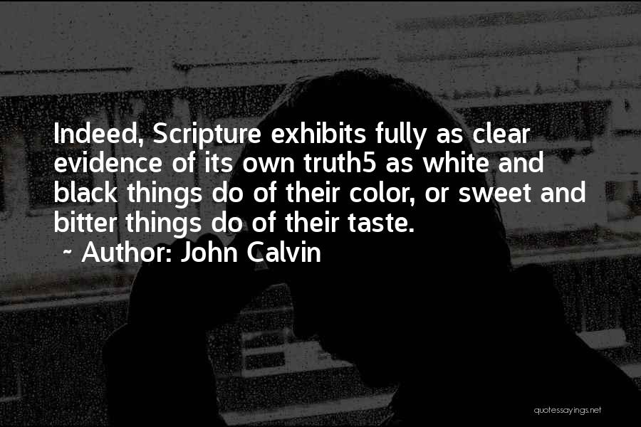 John Calvin Quotes: Indeed, Scripture Exhibits Fully As Clear Evidence Of Its Own Truth5 As White And Black Things Do Of Their Color,