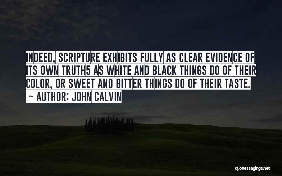 John Calvin Quotes: Indeed, Scripture Exhibits Fully As Clear Evidence Of Its Own Truth5 As White And Black Things Do Of Their Color,