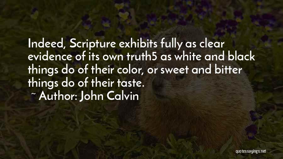 John Calvin Quotes: Indeed, Scripture Exhibits Fully As Clear Evidence Of Its Own Truth5 As White And Black Things Do Of Their Color,