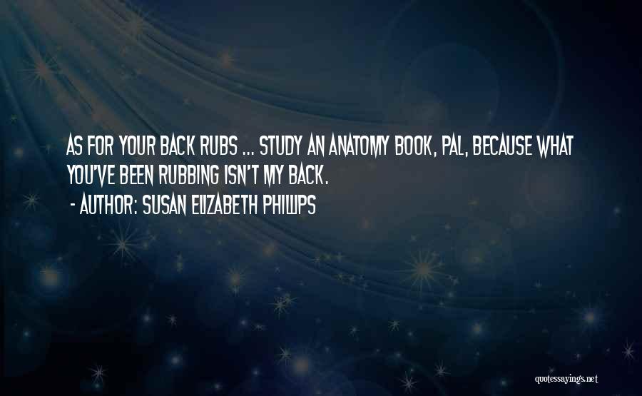 Susan Elizabeth Phillips Quotes: As For Your Back Rubs ... Study An Anatomy Book, Pal, Because What You've Been Rubbing Isn't My Back.